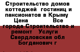 Строительство домов, коттеджей, гостиниц и пансионатов в Крыму › Цена ­ 35 000 - Все города Строительство и ремонт » Услуги   . Свердловская обл.,Богданович г.